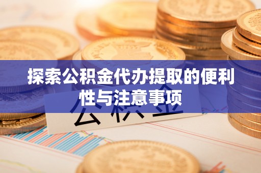 开阳探索公积金代办提取的便利性与注意事项