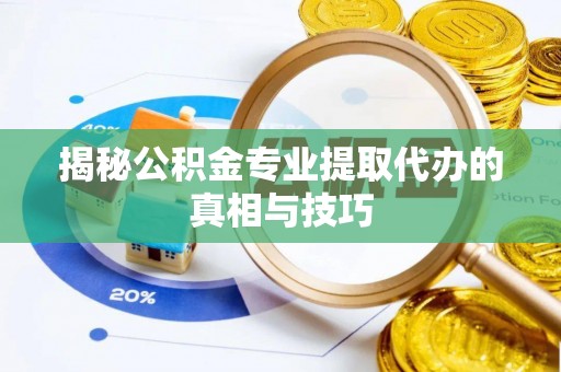 开阳揭秘公积金专业提取代办的真相与技巧