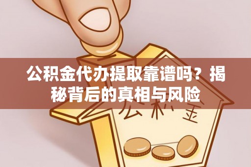 开阳公积金代办提取靠谱吗？揭秘背后的真相与风险