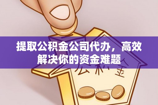 开阳提取公积金公司代办，高效解决你的资金难题