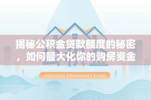 开阳揭秘公积金贷款额度的秘密，如何最大化你的购房资金