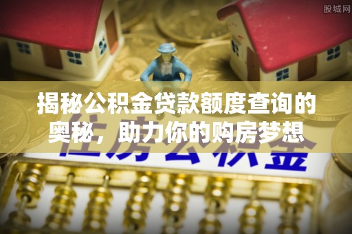 开阳揭秘公积金贷款额度查询的奥秘，助力你的购房梦想