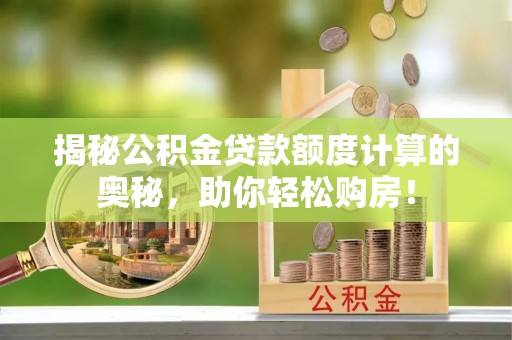 开阳揭秘公积金贷款额度计算的奥秘，助你轻松购房！