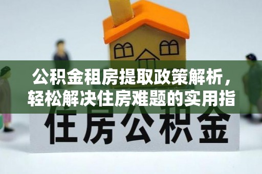 开阳公积金租房提取政策解析，轻松解决住房难题的实用指南