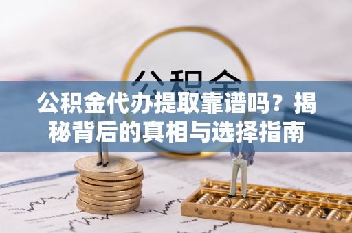 开阳公积金代办提取靠谱吗？揭秘背后的真相与选择指南