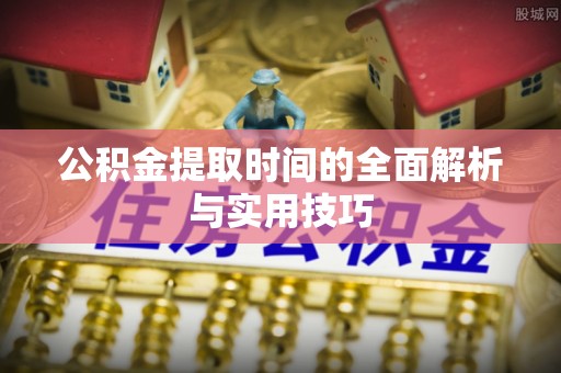 开阳公积金提取时间的全面解析与实用技巧