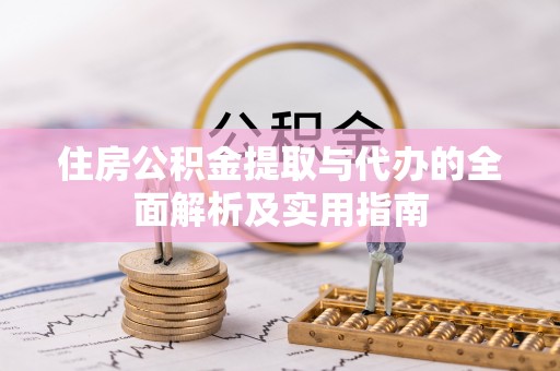 开阳住房公积金提取与代办的全面解析及实用指南