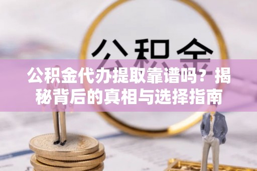 开阳公积金代办提取靠谱吗？揭秘背后的真相与选择指南