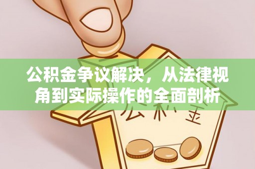 开阳公积金争议解决，从法律视角到实际操作的全面剖析